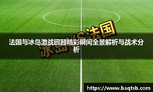 法国与冰岛激战回顾精彩瞬间全景解析与战术分析